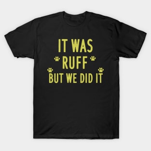 It was ruff but we did it T-Shirt